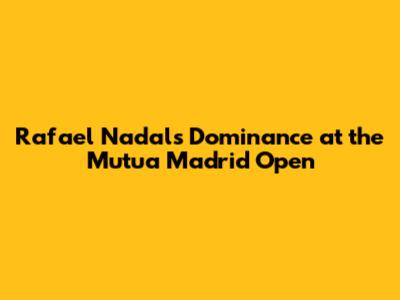 Rafael Nadal's Dominance at the Mutua Madrid Open