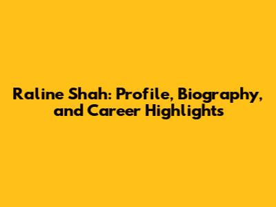 Raline Shah: Profile, Biography, and Career Highlights