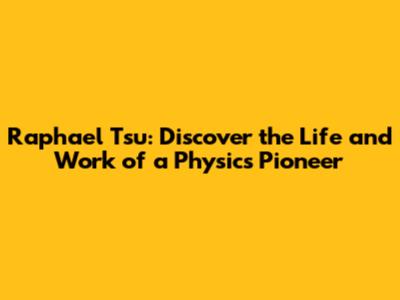 Raphael Tsu: Discover the Life and Work of a Physics Pioneer