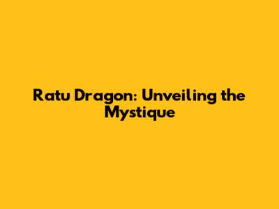 Ratu Dragon: Unveiling the Mystique