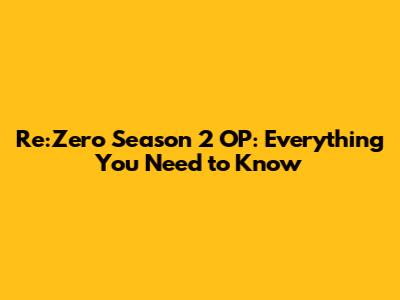 Re:Zero Season 2 OP: Everything You Need to Know