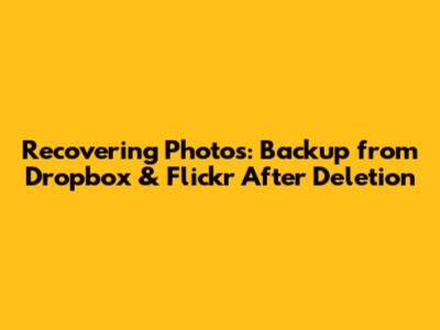 Recovering Photos: Backup from Dropbox & Flickr After Deletion