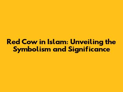 Red Cow in Islam: Unveiling the Symbolism and Significance