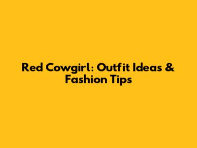 Red Cowgirl: Outfit Ideas & Fashion Tips