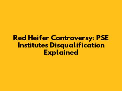 Red Heifer Controversy: PSE Institute's Disqualification Explained