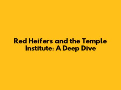 Red Heifers and the Temple Institute: A Deep Dive
