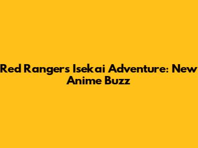 Red Ranger's Isekai Adventure: New Anime Buzz