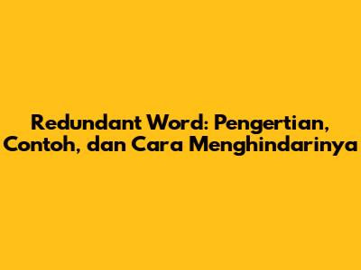Redundant Word: Pengertian, Contoh, dan Cara Menghindarinya