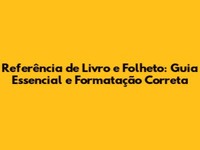 Referência de Livro e Folheto: Guia Essencial e Formatação Correta