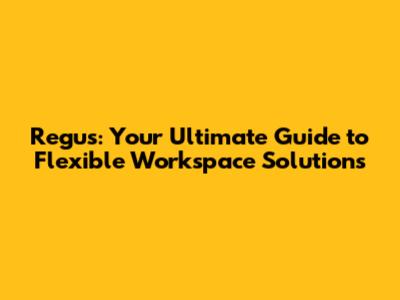 Regus: Your Ultimate Guide to Flexible Workspace Solutions