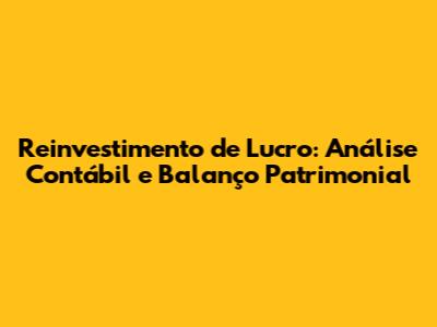 Reinvestimento de Lucro: Análise Contábil e Balanço Patrimonial