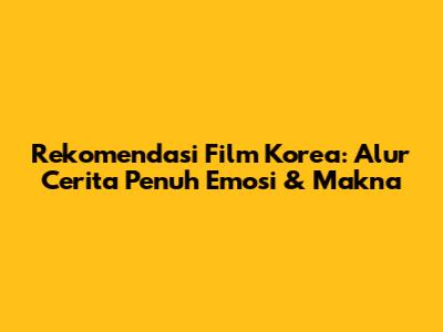 Rekomendasi Film Korea: Alur Cerita Penuh Emosi & Makna