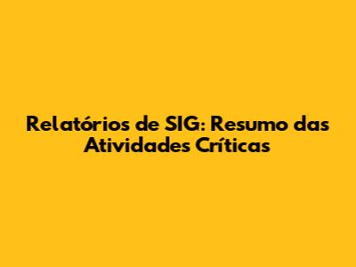 Relatórios de SIG: Resumo das Atividades Críticas