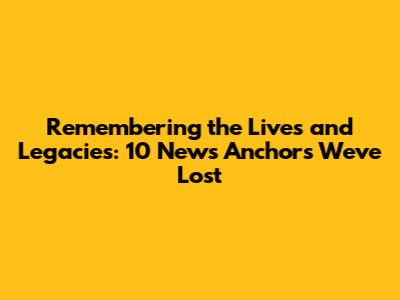 Remembering the Lives and Legacies: 10 News Anchors We've Lost