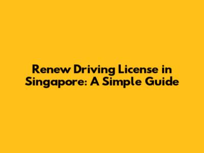 Renew Driving License in Singapore: A Simple Guide