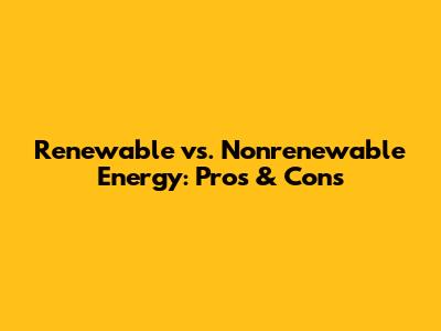 Renewable vs. Nonrenewable Energy: Pros & Cons