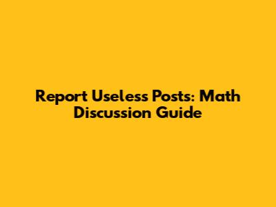 Report Useless Posts: Math Discussion Guide