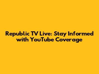 Republic TV Live: Stay Informed with YouTube Coverage