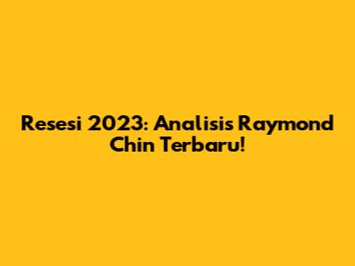 Resesi 2023: Analisis Raymond Chin Terbaru!