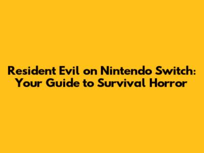 Resident Evil on Nintendo Switch: Your Guide to Survival Horror