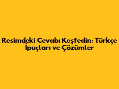 Resimdeki Cevabı Keşfedin: Türkçe İpuçları ve Çözümler