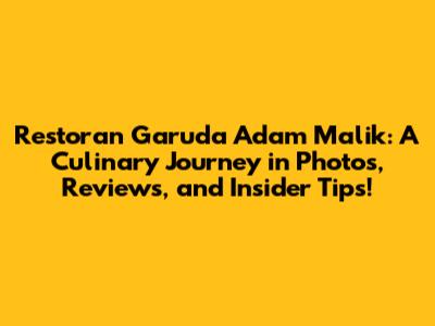 Restoran Garuda Adam Malik: A Culinary Journey in Photos, Reviews, and Insider Tips!