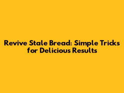 Revive Stale Bread: Simple Tricks for Delicious Results