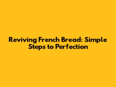 Reviving French Bread: Simple Steps to Perfection