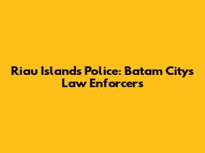 Riau Islands Police: Batam City's Law Enforcers