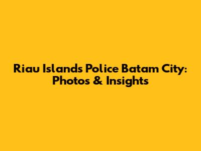 Riau Islands Police Batam City: Photos & Insights