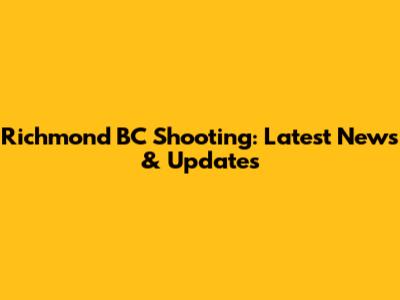 Richmond BC Shooting: Latest News & Updates