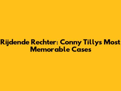 Rijdende Rechter: Conny Tilly's Most Memorable Cases