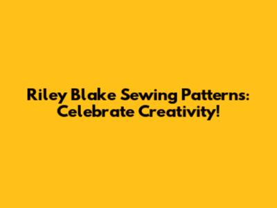 Riley Blake Sewing Patterns: Celebrate Creativity!