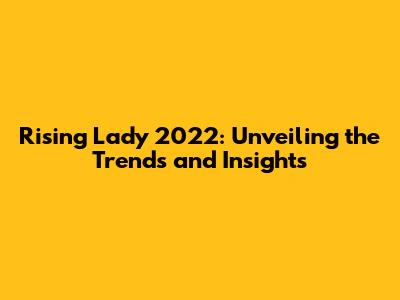 Rising Lady 2022: Unveiling the Trends and Insights