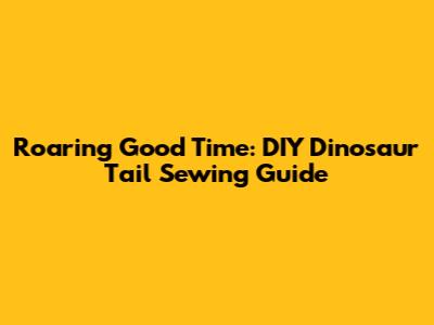 Roaring Good Time: DIY Dinosaur Tail Sewing Guide