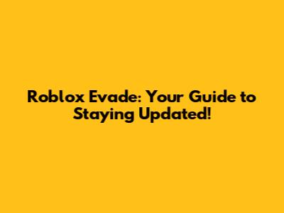 Roblox Evade: Your Guide to Staying Updated!