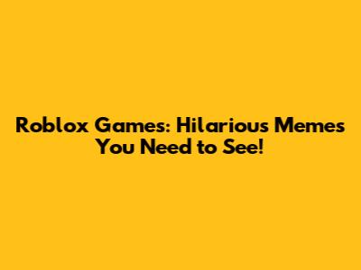 Roblox Games: Hilarious Memes You Need to See!
