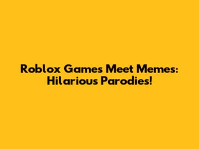 Roblox Games Meet Memes: Hilarious Parodies!
