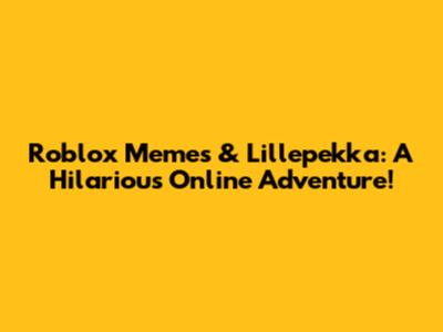 Roblox Memes & Lillepekka: A Hilarious Online Adventure!