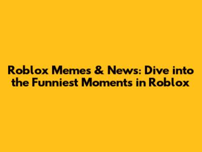 Roblox Memes & News: Dive into the Funniest Moments in Roblox