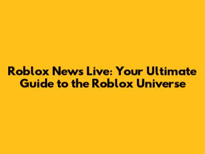 Roblox News Live: Your Ultimate Guide to the Roblox Universe