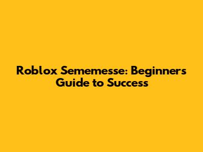 Roblox Sememesse: Beginner's Guide to Success