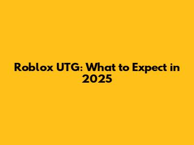 Roblox UTG: What to Expect in 2025