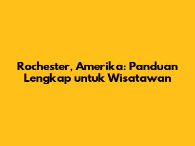 Rochester, Amerika: Panduan Lengkap untuk Wisatawan
