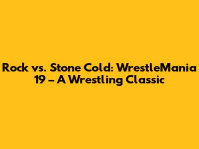 Rock vs. Stone Cold: WrestleMania 19 – A Wrestling Classic