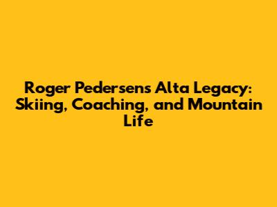 Roger Pedersen's Alta Legacy: Skiing, Coaching, and Mountain Life