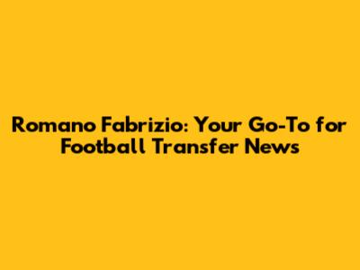 Romano Fabrizio: Your Go-To for Football Transfer News
