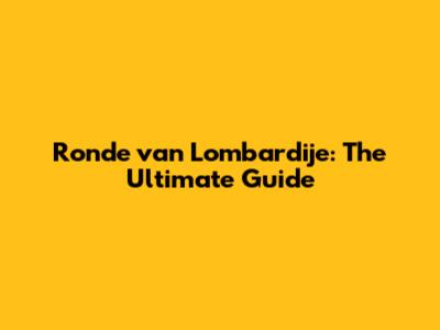Ronde van Lombardije: The Ultimate Guide