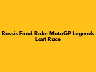Rossi's Final Ride: MotoGP Legend's Last Race