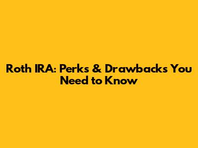 Roth IRA: Perks & Drawbacks You Need to Know